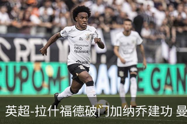 英超-拉什福德破门加纳乔建功 曼联3-0南安普顿